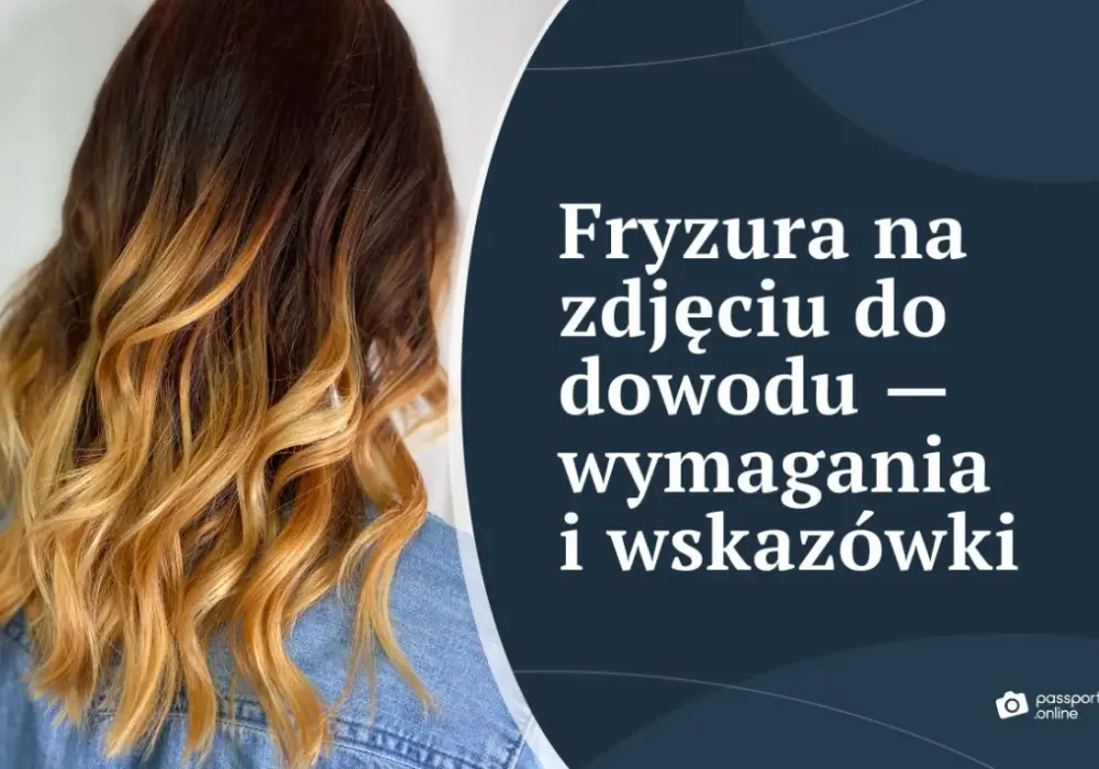 Jak prawidłowo dobrać fryzurę do zdjęcia dowodowego i paszportu - poradnik
